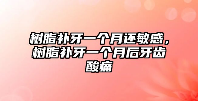 樹(shù)脂補牙一個(gè)月還敏感，樹(shù)脂補牙一個(gè)月后牙齒酸痛