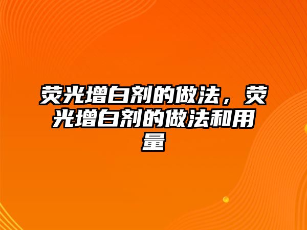 熒光增白劑的做法，熒光增白劑的做法和用量