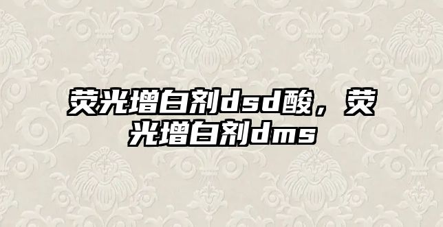 熒光增白劑dsd酸，熒光增白劑dms