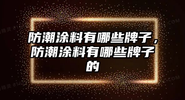 防潮涂料有哪些牌子，防潮涂料有哪些牌子的