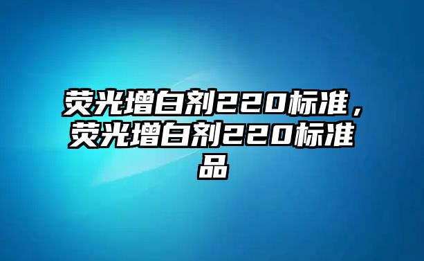 熒光增白劑220標準，熒光增白劑220標準品