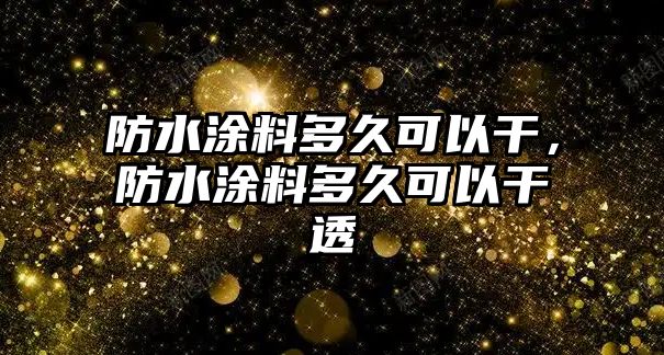 防水涂料多久可以干，防水涂料多久可以干透