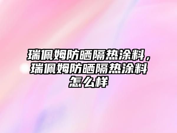 瑞佩姆防曬隔熱涂料，瑞佩姆防曬隔熱涂料怎么樣