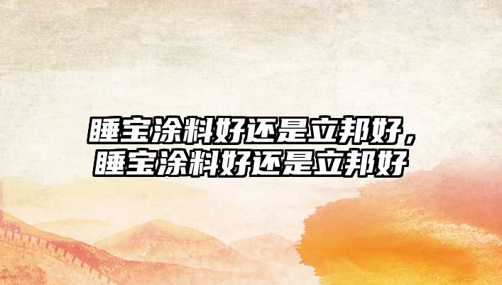 睡寶涂料好還是立邦好，睡寶涂料好還是立邦好