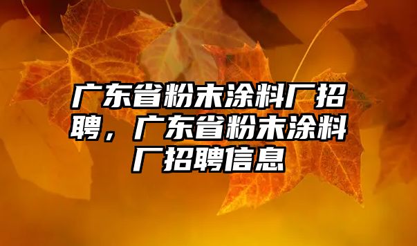 廣東省粉末涂料廠(chǎng)招聘，廣東省粉末涂料廠(chǎng)招聘信息