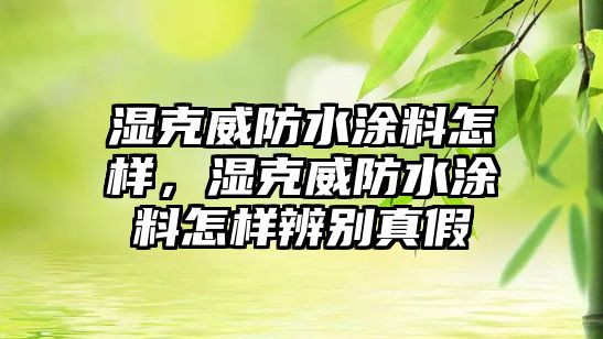 濕克威防水涂料怎樣，濕克威防水涂料怎樣辨別真假