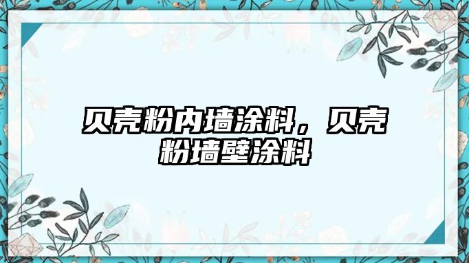 貝殼粉內墻涂料，貝殼粉墻壁涂料