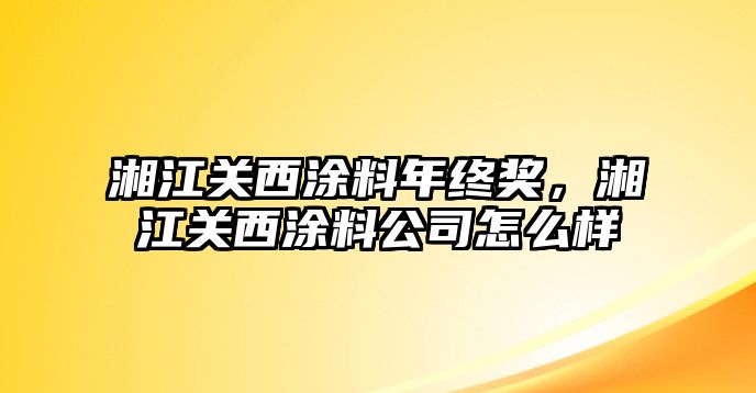 湘江關(guān)西涂料年終獎，湘江關(guān)西涂料公司怎么樣