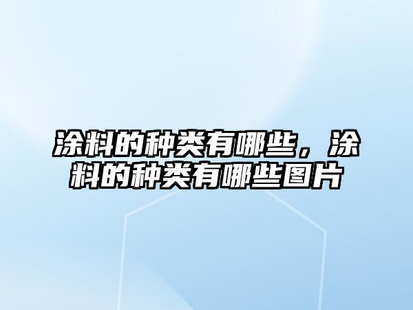 涂料的種類(lèi)有哪些，涂料的種類(lèi)有哪些圖片