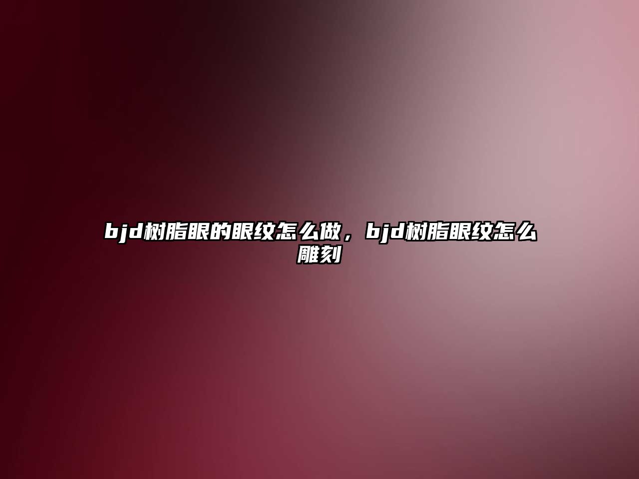 bjd樹(shù)脂眼的眼紋怎么做，bjd樹(shù)脂眼紋怎么雕刻