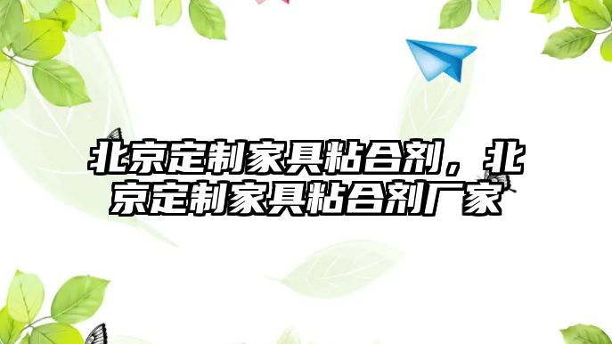 北京定制家具粘合劑，北京定制家具粘合劑廠(chǎng)家