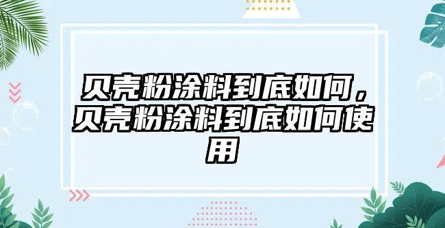 貝殼粉涂料到底如何，貝殼粉涂料到底如何使用