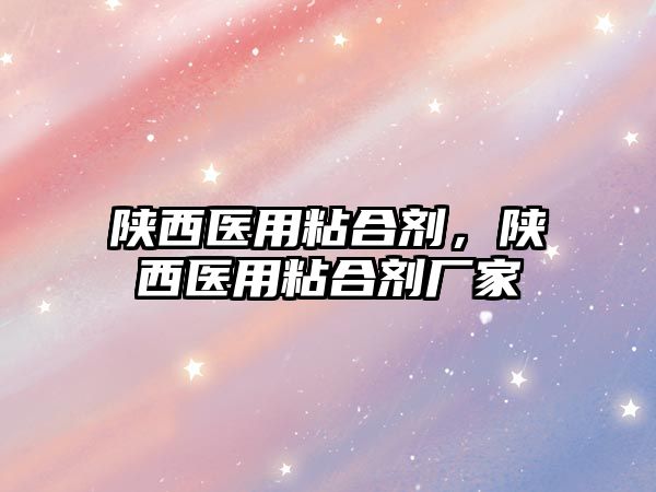 陜西醫用粘合劑，陜西醫用粘合劑廠(chǎng)家