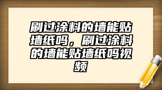 刷過(guò)涂料的墻能貼墻紙嗎，刷過(guò)涂料的墻能貼墻紙嗎視頻