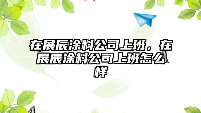 在展辰涂料公司上班，在展辰涂料公司上班怎么樣