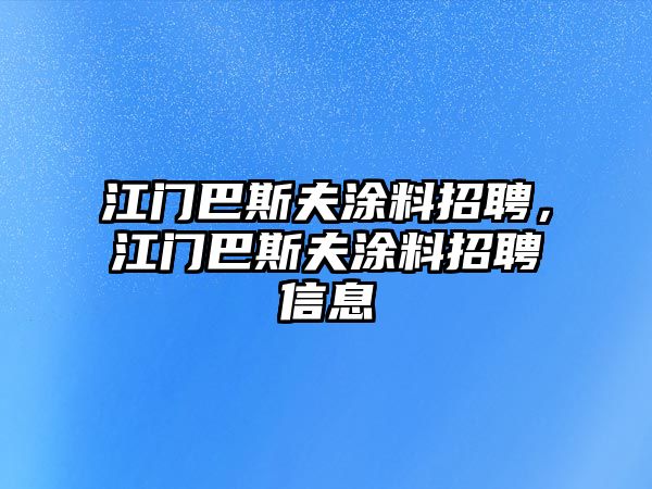 江門(mén)巴斯夫涂料招聘，江門(mén)巴斯夫涂料招聘信息