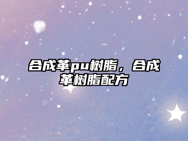 合成革pu樹(shù)脂，合成革樹(shù)脂配方