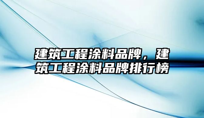 建筑工程涂料品牌，建筑工程涂料品牌排行榜