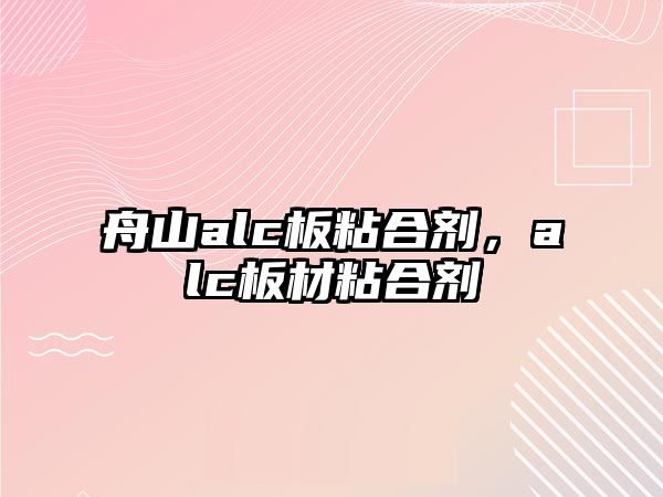 舟山alc板粘合劑，alc板材粘合劑