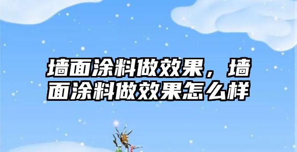 墻面涂料做效果，墻面涂料做效果怎么樣