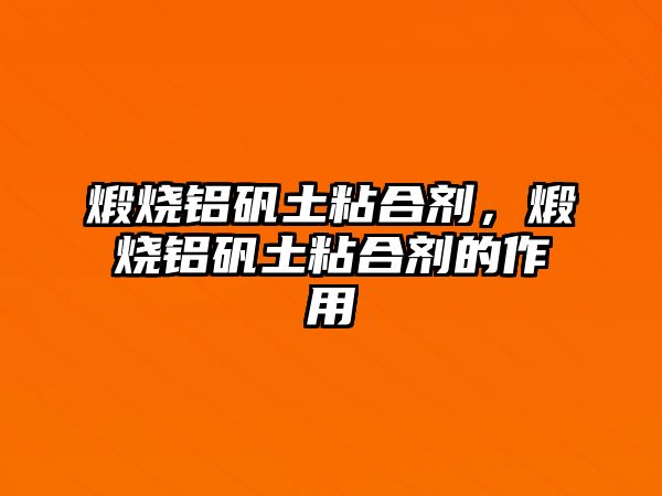 煅燒鋁礬土粘合劑，煅燒鋁礬土粘合劑的作用