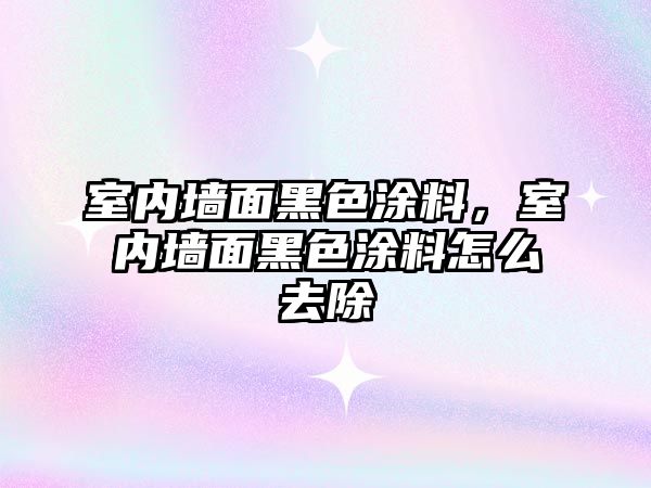 室內墻面黑色涂料，室內墻面黑色涂料怎么去除