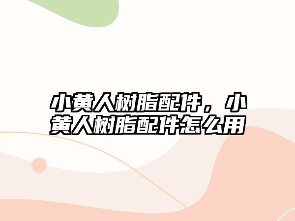 小黃人樹(shù)脂配件，小黃人樹(shù)脂配件怎么用