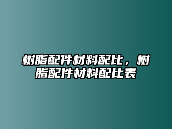 樹(shù)脂配件材料配比，樹(shù)脂配件材料配比表