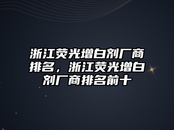 浙江熒光增白劑廠(chǎng)商排名，浙江熒光增白劑廠(chǎng)商排名前十