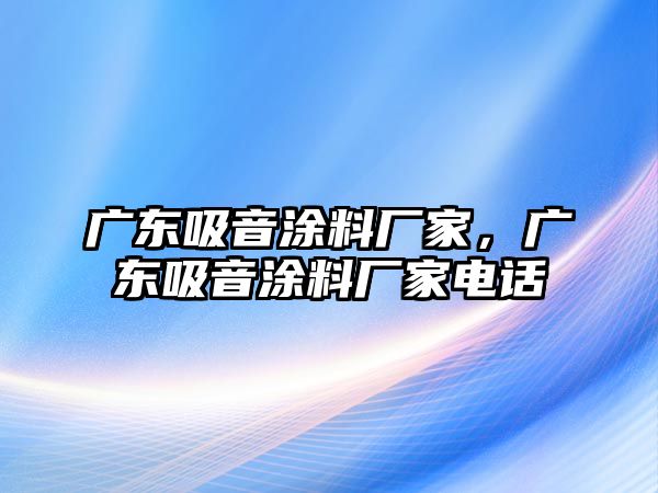 廣東吸音涂料廠(chǎng)家，廣東吸音涂料廠(chǎng)家電話(huà)