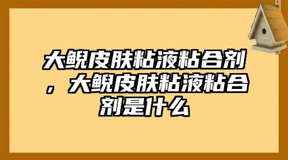 大鯢皮膚粘液粘合劑，大鯢皮膚粘液粘合劑是什么