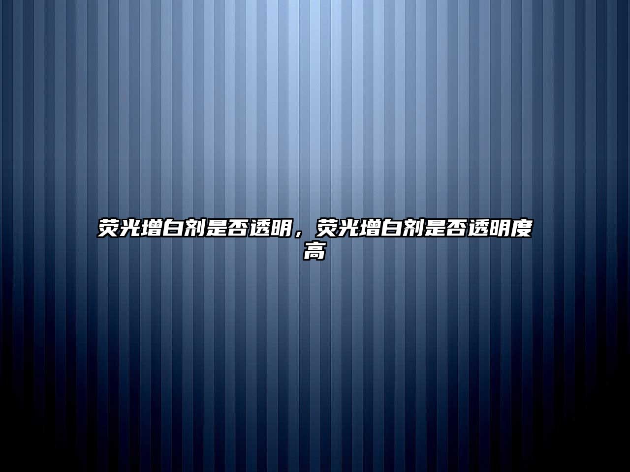 熒光增白劑是否透明，熒光增白劑是否透明度高