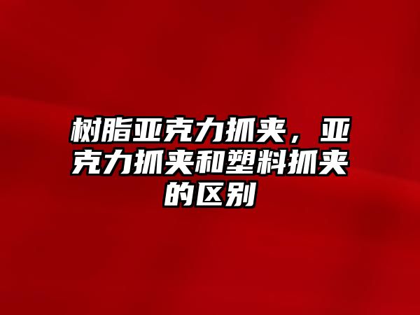 樹(shù)脂亞克力抓夾，亞克力抓夾和塑料抓夾的區別