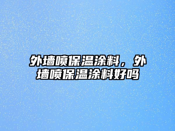 外墻噴保溫涂料，外墻噴保溫涂料好嗎