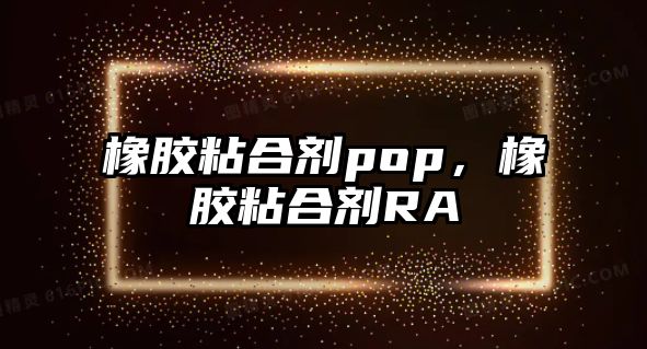 橡膠粘合劑pop，橡膠粘合劑RA