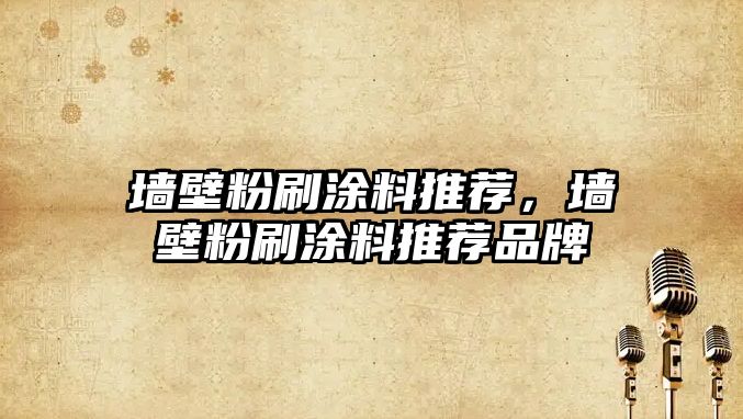 墻壁粉刷涂料推薦，墻壁粉刷涂料推薦品牌