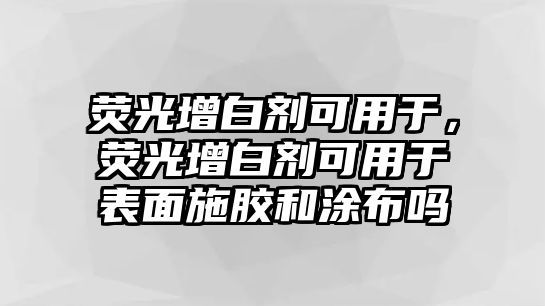 熒光增白劑可用于，熒光增白劑可用于表面施膠和涂布嗎