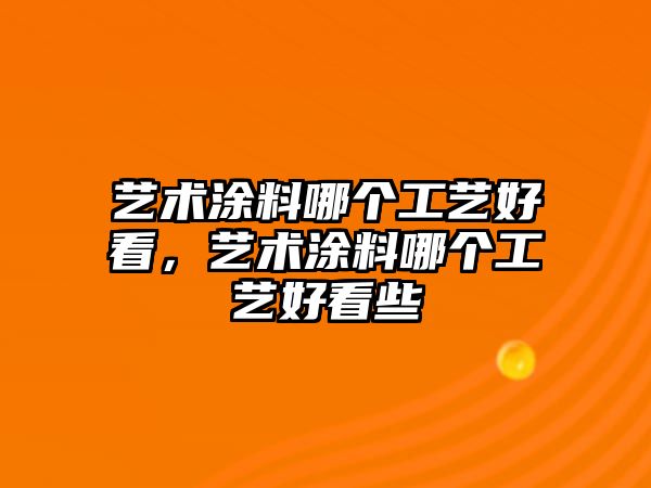 藝術(shù)涂料哪個(gè)工藝好看，藝術(shù)涂料哪個(gè)工藝好看些