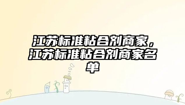 江蘇標準粘合劑商家，江蘇標準粘合劑商家名單