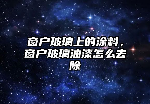 窗戶(hù)玻璃上的涂料，窗戶(hù)玻璃油漆怎么去除