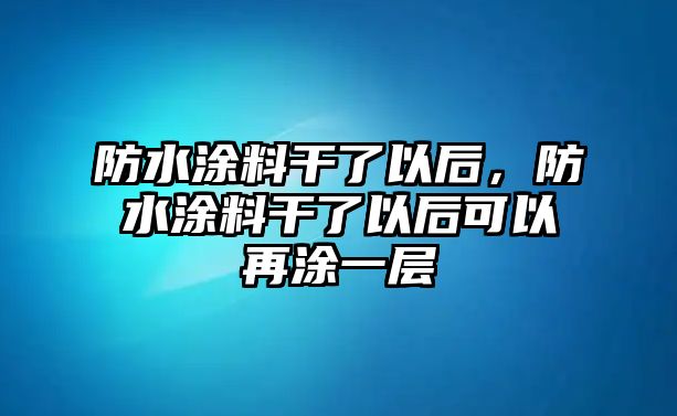 防水涂料干了以后，防水涂料干了以后可以再涂一層