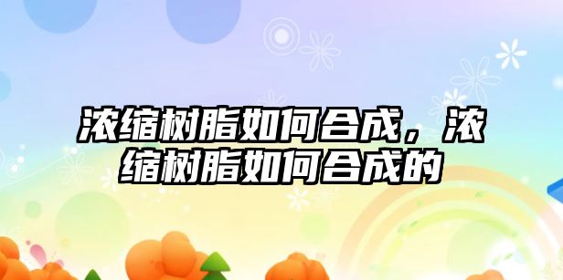 濃縮樹(shù)脂如何合成，濃縮樹(shù)脂如何合成的