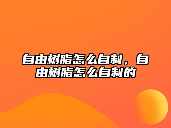 自由樹(shù)脂怎么自制，自由樹(shù)脂怎么自制的