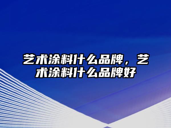 藝術涂料什么品牌，藝術涂料什么品牌好