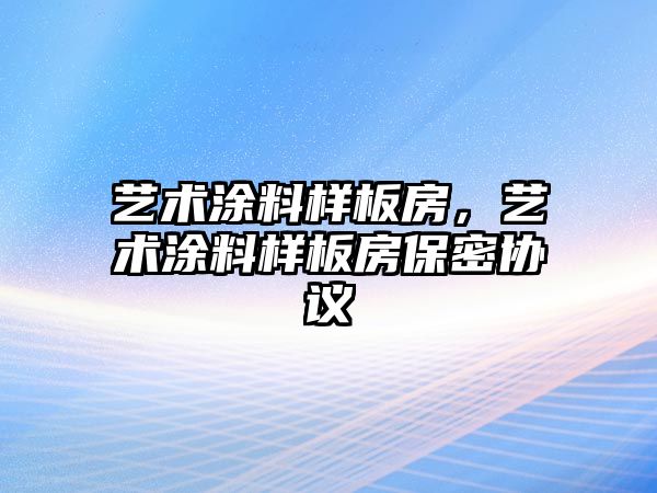 藝術(shù)涂料樣板房，藝術(shù)涂料樣板房保密協(xié)議