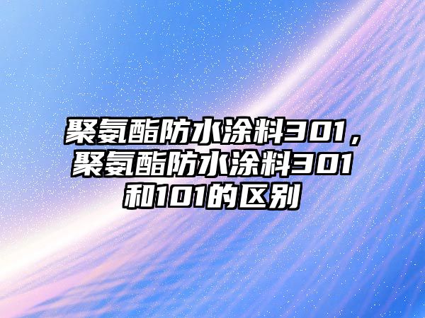 聚氨酯防水涂料301，聚氨酯防水涂料301和101的區別