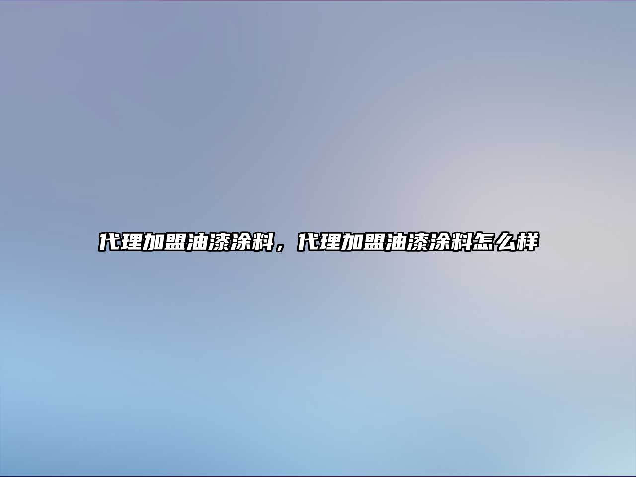 代理加盟油漆涂料，代理加盟油漆涂料怎么樣