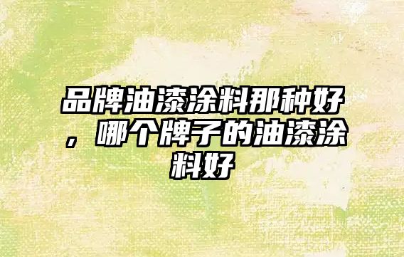 品牌油漆涂料那種好，哪個(gè)牌子的油漆涂料好