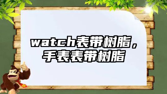 watch表帶樹(shù)脂，手表表帶樹(shù)脂