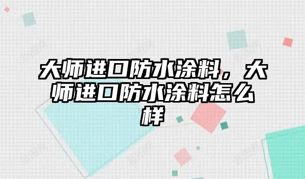 大師進(jìn)口防水涂料，大師進(jìn)口防水涂料怎么樣